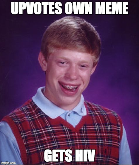 Bad Luck Brian | UPVOTES OWN MEME; GETS HIV | image tagged in memes,bad luck brian | made w/ Imgflip meme maker