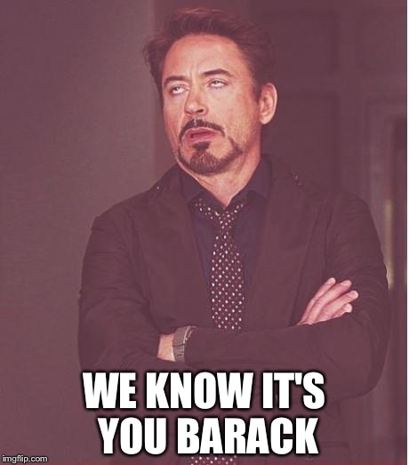Face You Make Robert Downey Jr Meme | WE KNOW IT'S YOU BARACK | image tagged in memes,face you make robert downey jr | made w/ Imgflip meme maker