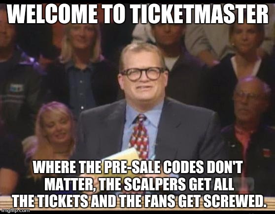 Whose Line is it Anyway | WELCOME TO TICKETMASTER; WHERE THE PRE-SALE CODES DON'T MATTER, THE SCALPERS GET ALL THE TICKETS AND THE FANS GET SCREWED. | image tagged in whose line is it anyway | made w/ Imgflip meme maker