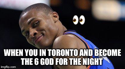 Russell Westbrook | 👀; WHEN YOU IN TORONTO AND BECOME THE 6 GOD FOR THE NIGHT | image tagged in russell westbrook | made w/ Imgflip meme maker