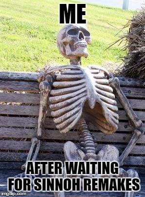 Waiting Skeleton Meme | ME AFTER WAITING FOR SINNOH REMAKES | image tagged in memes,waiting skeleton | made w/ Imgflip meme maker
