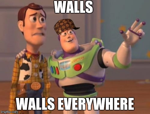 X, X Everywhere | WALLS; WALLS EVERYWHERE | image tagged in memes,x x everywhere,scumbag | made w/ Imgflip meme maker