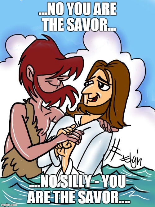 ...NO YOU ARE THE SAVOR... ....NO SILLY - YOU ARE THE SAVOR.... | image tagged in noyou | made w/ Imgflip meme maker