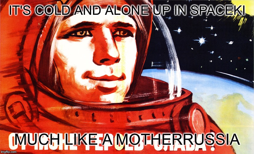 YuriTheCosmonautInSpaceki | IT'S COLD AND ALONE UP IN SPACEKI; MUCH LIKE A MOTHERRUSSIA | image tagged in yuri,funny,cold,space,yurithecosmonaut,cat | made w/ Imgflip meme maker