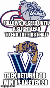 The Madness Conspiracy | FOLLOWS 16 SEED UNTIL A SLIGHT LEAD TO END THE FIRST HALF; THEN RETURNS TO WIN BY AN EVEN 20 | image tagged in march madness,villanova,gonzaga,conspiracy,coincidence,basketball | made w/ Imgflip meme maker