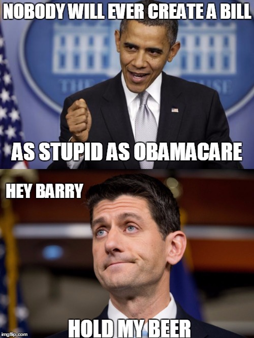 Paul Ryan Accepts Your Challenge | NOBODY WILL EVER CREATE A BILL; AS STUPID AS OBAMACARE; HEY BARRY; HOLD MY BEER | image tagged in barack obama,paul ryan,obamacare,rino,hypocrisy,liars | made w/ Imgflip meme maker