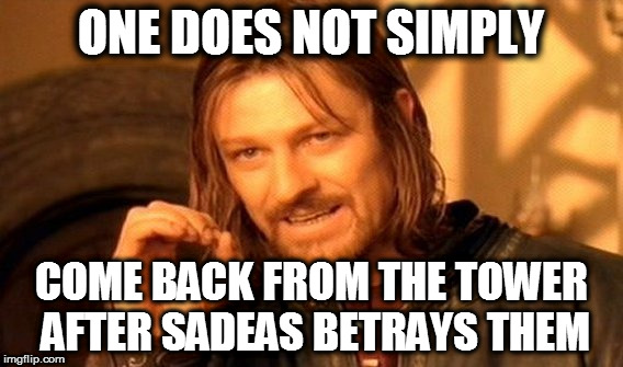 One Does Not Simply Meme | ONE DOES NOT SIMPLY; COME BACK FROM THE TOWER AFTER SADEAS BETRAYS THEM | image tagged in memes,one does not simply | made w/ Imgflip meme maker