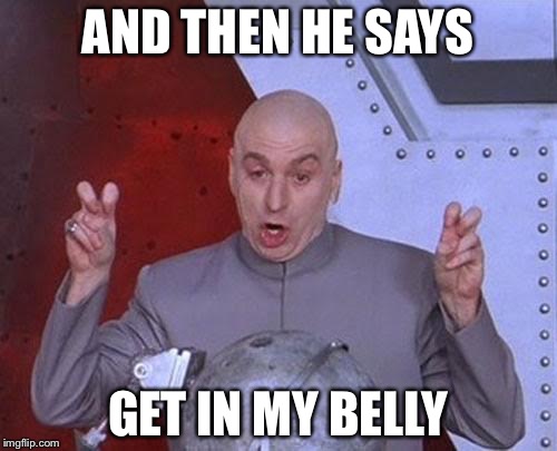 Dr Evil Laser | AND THEN HE SAYS; GET IN MY BELLY | image tagged in memes,dr evil laser | made w/ Imgflip meme maker