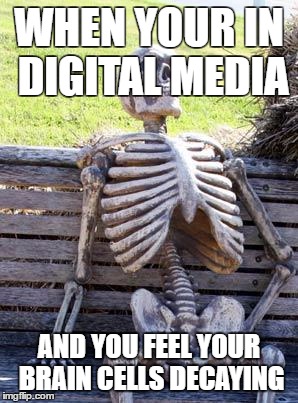 Waiting Skeleton | WHEN YOUR IN DIGITAL MEDIA; AND YOU FEEL YOUR BRAIN CELLS DECAYING | image tagged in memes,waiting skeleton | made w/ Imgflip meme maker