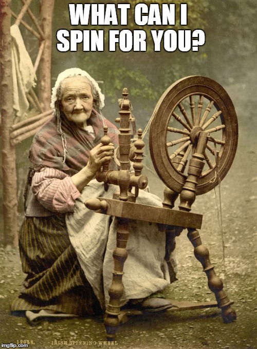 Old Woman at Spinning Wheel | WHAT CAN I SPIN FOR YOU? | image tagged in old woman at spinning wheel | made w/ Imgflip meme maker