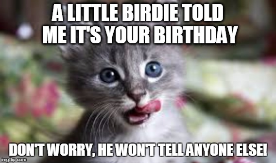 A LITTLE BIRDIE TOLD ME IT'S YOUR BIRTHDAY; DON'T WORRY, HE WON'T TELL ANYONE ELSE! | made w/ Imgflip meme maker