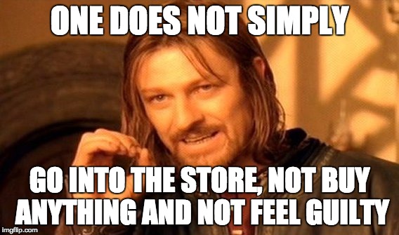 One Does Not Simply | ONE DOES NOT SIMPLY; GO INTO THE STORE, NOT BUY ANYTHING AND NOT FEEL GUILTY | image tagged in memes,one does not simply | made w/ Imgflip meme maker
