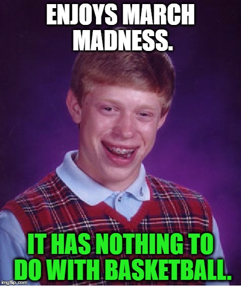 Bad Luck Brian. March Madness. | ENJOYS MARCH MADNESS. IT HAS NOTHING TO DO WITH BASKETBALL. | image tagged in memes,bad luck brian,basketball,march madness,funny | made w/ Imgflip meme maker
