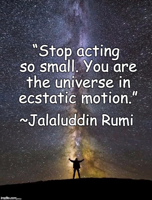 Universe | “Stop acting so small. You are the universe in ecstatic motion.”; ~Jalaluddin Rumi | image tagged in rumi,ecstasy,motion,stars,sky,wonder | made w/ Imgflip meme maker