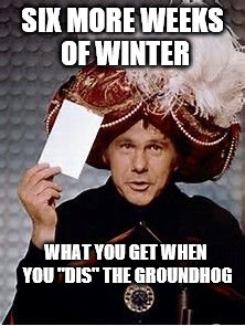 Carnak the Magnificent | SIX MORE WEEKS OF WINTER; WHAT YOU GET WHEN YOU "DIS" THE GROUNDHOG | image tagged in carnak the magnificent | made w/ Imgflip meme maker