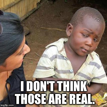 Third World Skeptical Kid | I DON'T THINK THOSE ARE REAL. | image tagged in memes,third world skeptical kid | made w/ Imgflip meme maker