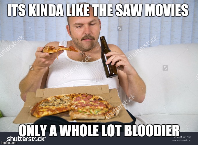 ITS KINDA LIKE THE SAW MOVIES ONLY A WHOLE LOT BLOODIER | made w/ Imgflip meme maker