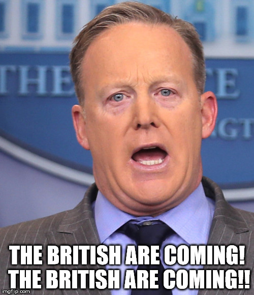 Sean Spicer Memes | THE BRITISH ARE COMING! THE BRITISH ARE COMING!! | image tagged in sean spicer memes | made w/ Imgflip meme maker