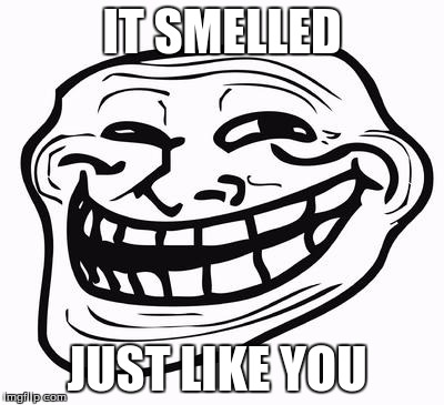 Trollface | IT SMELLED; JUST LIKE YOU | image tagged in trollface | made w/ Imgflip meme maker