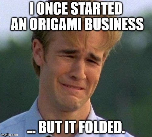 1990s First World Problems | I ONCE STARTED AN ORIGAMI BUSINESS; ... BUT IT FOLDED. | image tagged in memes,1990s first world problems | made w/ Imgflip meme maker