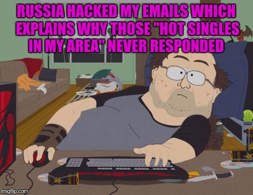 RPG Fan | RUSSIA HACKED MY EMAILS WHICH EXPLAINS WHY THOSE "HOT SINGLES IN MY AREA" NEVER RESPONDED | image tagged in memes,rpg fan | made w/ Imgflip meme maker