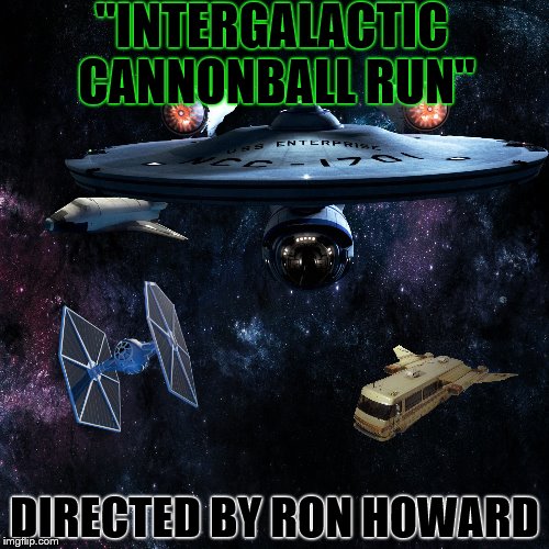 You know you'd watch.  | "INTERGALACTIC CANNONBALL RUN"; DIRECTED BY RON HOWARD | image tagged in memes,starwars,star trek,spaceballs,spoiler dark helmet is kahn | made w/ Imgflip meme maker