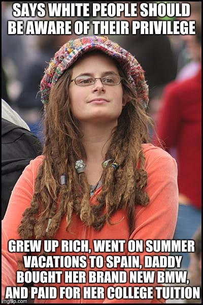College Liberal | SAYS WHITE PEOPLE SHOULD BE AWARE OF THEIR PRIVILEGE; GREW UP RICH, WENT ON SUMMER VACATIONS TO SPAIN, DADDY BOUGHT HER BRAND NEW BMW, AND PAID FOR HER COLLEGE TUITION | image tagged in memes,college liberal | made w/ Imgflip meme maker