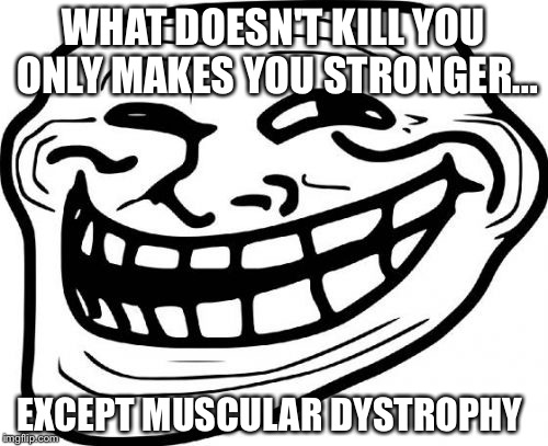 Troll Face Meme | WHAT DOESN'T KILL YOU ONLY MAKES YOU STRONGER... EXCEPT MUSCULAR DYSTROPHY | image tagged in memes,troll face | made w/ Imgflip meme maker