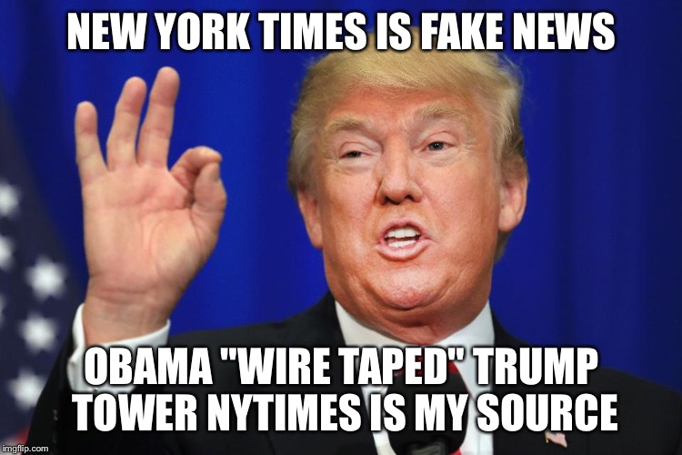 NEW YORK TIMES IS FAKE NEWS; OBAMA "WIRE TAPED" TRUMP TOWER NYTIMES IS MY SOURCE | image tagged in trump | made w/ Imgflip meme maker