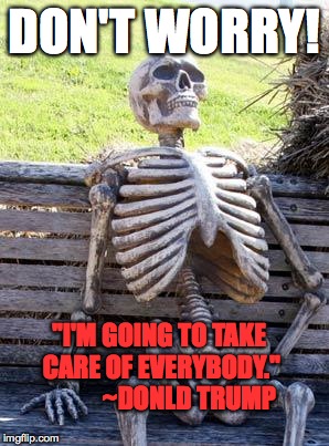 Waiting for a busload of benefits |  DON'T WORRY! "I'M GOING TO TAKE CARE OF EVERYBODY."      
    
~DONLD TRUMP | image tagged in gop,trump,anti trump,health care,ahca | made w/ Imgflip meme maker