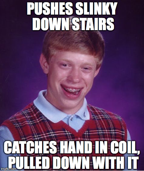 Bad Luck Brian Meme | PUSHES SLINKY DOWN STAIRS CATCHES HAND IN COIL, PULLED DOWN WITH IT | image tagged in memes,bad luck brian | made w/ Imgflip meme maker