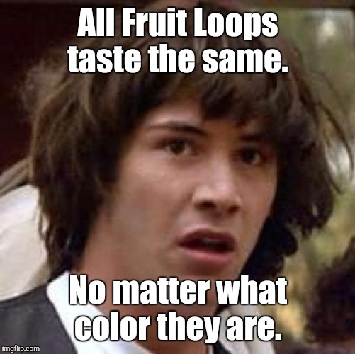 Conspiracy Keanu Meme | All Fruit Loops taste the same. No matter what color they are. | image tagged in memes,conspiracy keanu | made w/ Imgflip meme maker