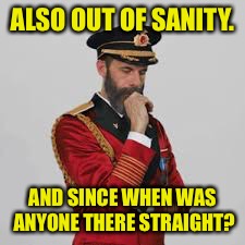 ALSO OUT OF SANITY. AND SINCE WHEN WAS ANYONE THERE STRAIGHT? | made w/ Imgflip meme maker