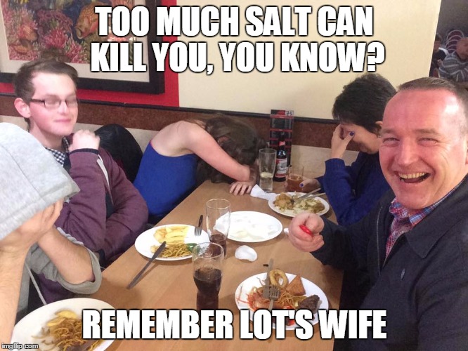 "But Lot's wife looked back, and she became a pillar of salt..." | TOO MUCH SALT CAN KILL YOU, YOU KNOW? REMEMBER LOT'S WIFE | image tagged in dad joke meme | made w/ Imgflip meme maker