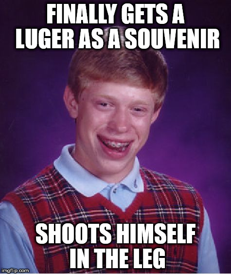 Bad Luck Brian Meme | FINALLY GETS A LUGER AS A SOUVENIR; SHOOTS HIMSELF IN THE LEG | image tagged in memes,bad luck brian | made w/ Imgflip meme maker