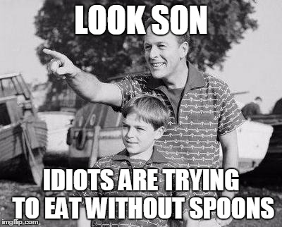 Look Son | LOOK SON; IDIOTS ARE TRYING TO EAT WITHOUT SPOONS | image tagged in memes,look son | made w/ Imgflip meme maker