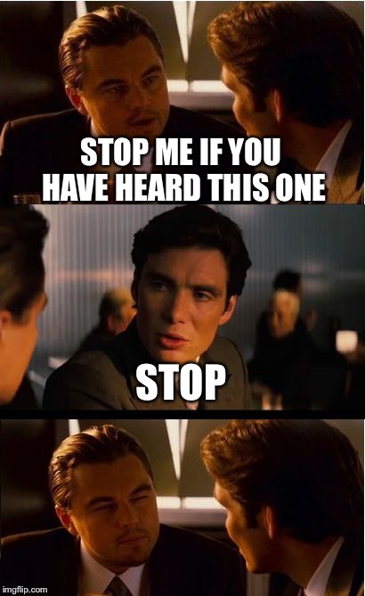 Inception Meme | STOP ME IF YOU HAVE HEARD THIS ONE; STOP | image tagged in memes,inception | made w/ Imgflip meme maker