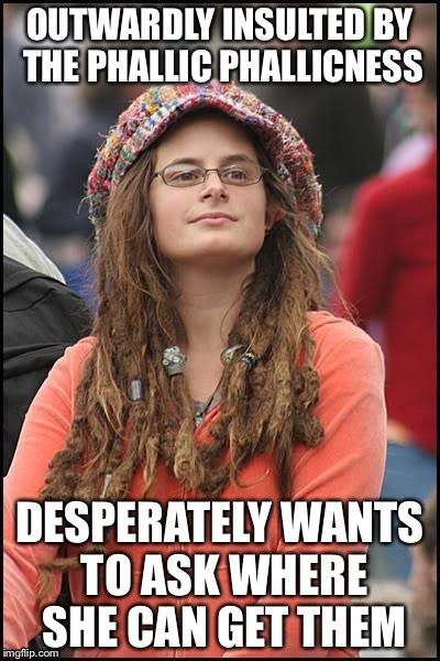 College Liberal | OUTWARDLY INSULTED BY THE PHALLIC PHALLICNESS DESPERATELY WANTS TO ASK WHERE SHE CAN GET THEM | image tagged in college liberal | made w/ Imgflip meme maker