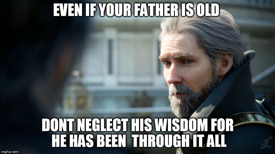 Words of wisdom | EVEN IF YOUR FATHER IS OLD; DONT NEGLECT HIS WISDOM FOR HE HAS BEEN  THROUGH IT ALL | image tagged in final fantasy,words,wisdom | made w/ Imgflip meme maker
