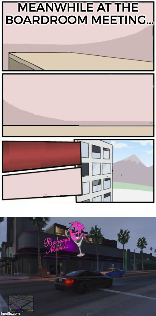 XDD - idk if nsfw or not its just the building not the inside. | MEANWHILE AT THE BOARDROOM MEETING... | image tagged in gta5,funny,memes,maybe not nsfw,boardroom meeting suggestion,strip club | made w/ Imgflip meme maker