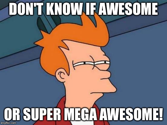 Futurama Fry Meme | DON'T KNOW IF AWESOME OR SUPER MEGA AWESOME! | image tagged in memes,futurama fry | made w/ Imgflip meme maker