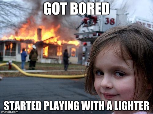 Disaster Girl | GOT BORED; STARTED PLAYING WITH A LIGHTER | image tagged in memes,disaster girl | made w/ Imgflip meme maker