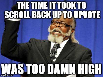 THE TIME IT TOOK TO SCROLL BACK UP TO UPVOTE WAS TOO DAMN HIGH | image tagged in memes,too damn high | made w/ Imgflip meme maker