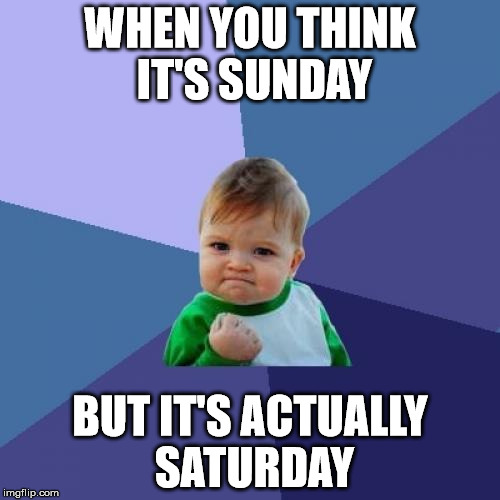 Success Kid Meme | WHEN YOU THINK IT'S SUNDAY; BUT IT'S ACTUALLY SATURDAY | image tagged in memes,success kid | made w/ Imgflip meme maker