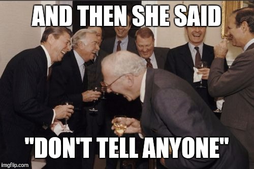 Laughing Men In Suits | AND THEN SHE SAID; "DON'T TELL ANYONE" | image tagged in memes,laughing men in suits | made w/ Imgflip meme maker