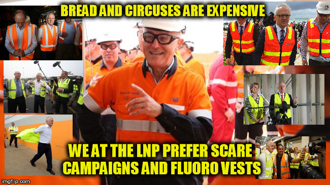 Malcolm in fluoro | BREAD AND CIRCUSES ARE EXPENSIVE; WE AT THE LNP PREFER SCARE CAMPAIGNS AND FLUORO VESTS | image tagged in malcolm turnbull,fluoro vest | made w/ Imgflip meme maker