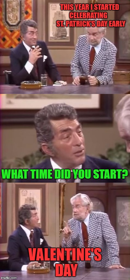 this could be for ex-week.. or rat pack week.. or AA week | THIS YEAR I STARTED  CELEBRATING      ST. PATRICK'S DAY EARLY; WHAT TIME DID YOU START? VALENTINE'S DAY | image tagged in drunk foster jokes,foster brooks,dean martin | made w/ Imgflip meme maker