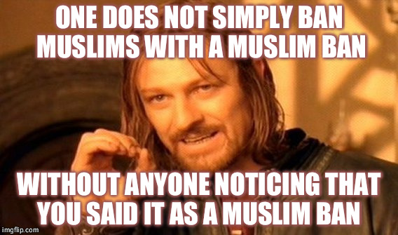 One Does Not Simply Meme | ONE DOES NOT SIMPLY BAN MUSLIMS WITH A MUSLIM BAN; WITHOUT ANYONE NOTICING THAT YOU SAID IT AS A MUSLIM BAN | image tagged in memes,one does not simply | made w/ Imgflip meme maker