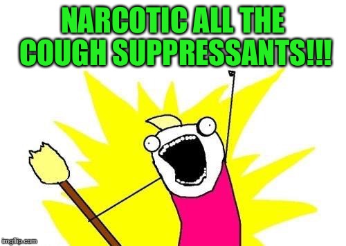 At least they put me on the good stuff | NARCOTIC ALL THE COUGH SUPPRESSANTS!!! | image tagged in memes,x all the y | made w/ Imgflip meme maker