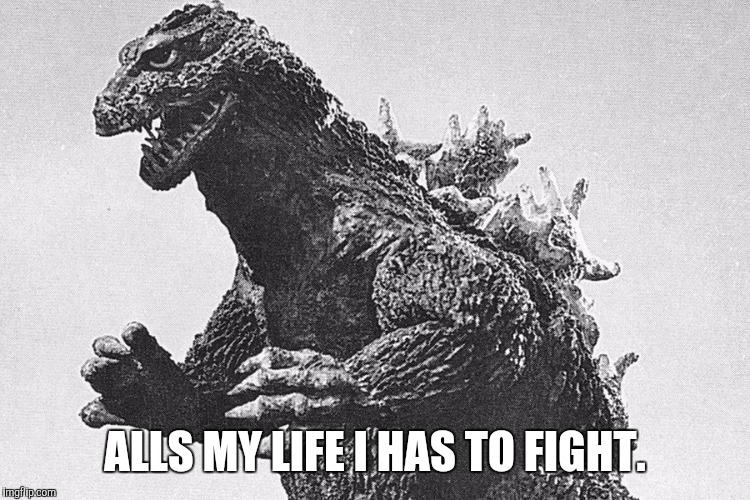 We gon be alright. | ALLS MY LIFE I HAS TO FIGHT. | image tagged in funny,memes,funny memes,monster,king kong,godzilla | made w/ Imgflip meme maker